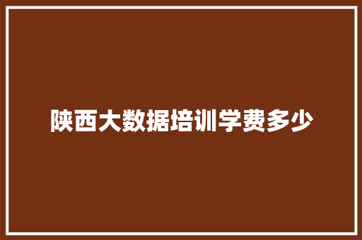 陕西大数据培训学费多少 求职信范文