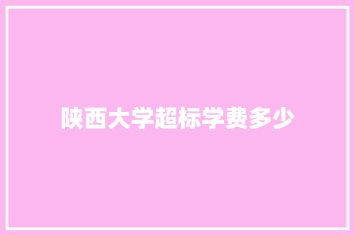 陕西大学超标学费多少 求职信范文