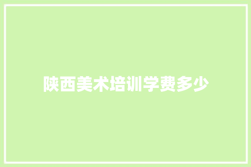 陕西美术培训学费多少 商业计划书范文