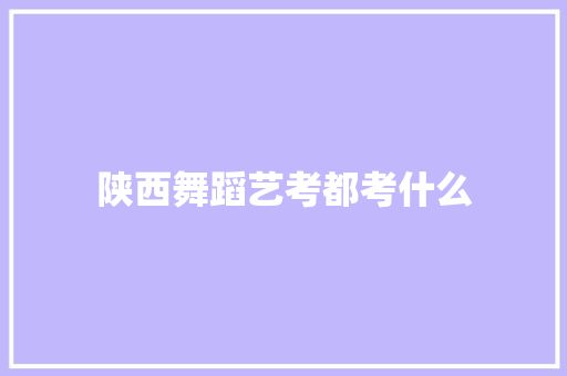 陕西舞蹈艺考都考什么 求职信范文