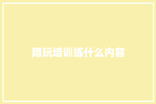 陪玩培训练什么内容 记叙文范文