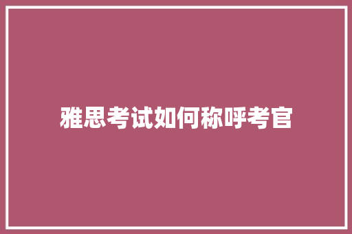 雅思考试如何称呼考官