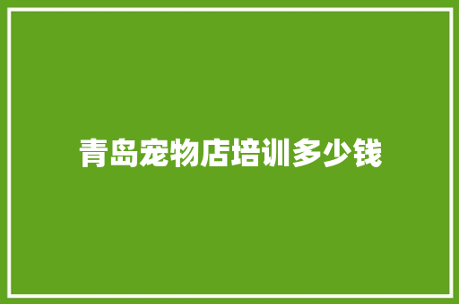 青岛宠物店培训多少钱