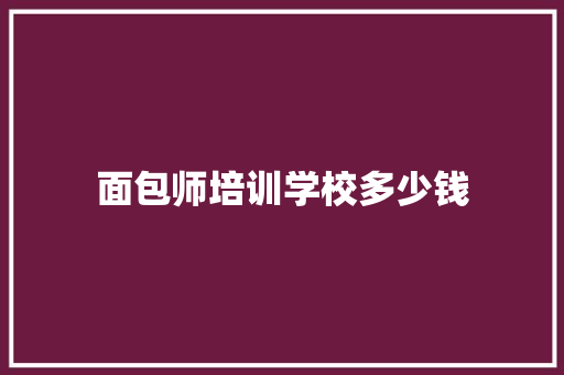 面包师培训学校多少钱