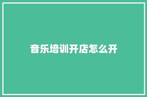 音乐培训开店怎么开