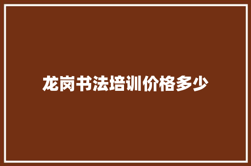 龙岗书法培训价格多少