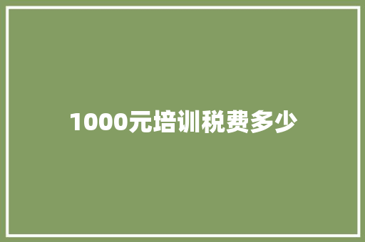 1000元培训税费多少 说明文范文