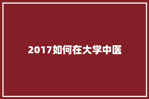2017如何在大学中医