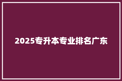 2025专升本专业排名广东 记叙文范文