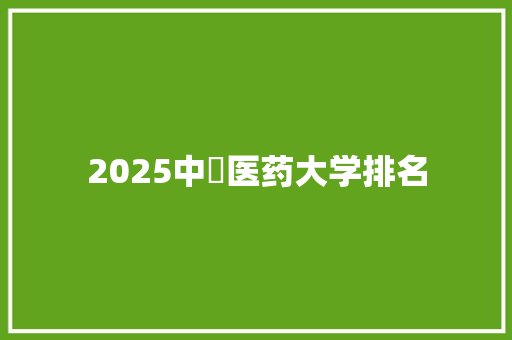 2025中囯医药大学排名