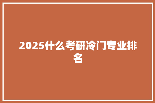 2025什么考研冷门专业排名