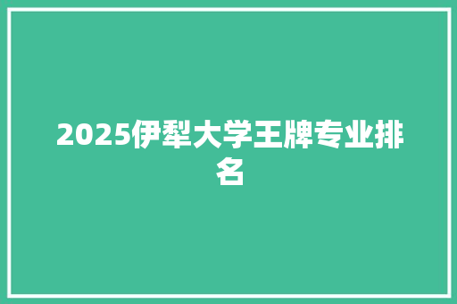 2025伊犁大学王牌专业排名
