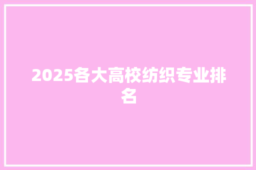 2025各大高校纺织专业排名 求职信范文