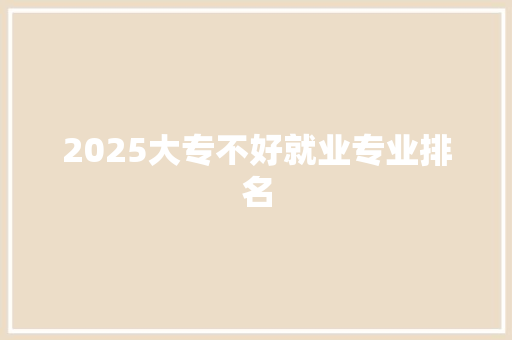 2025大专不好就业专业排名