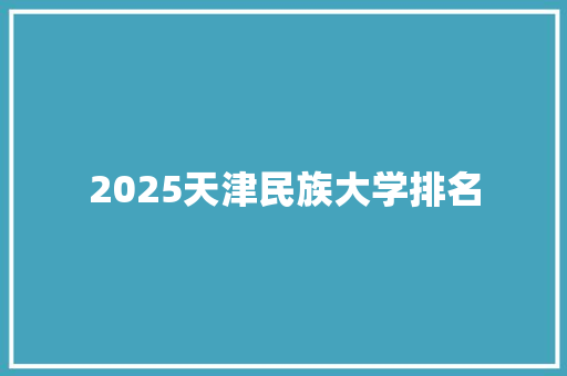 2025天津民族大学排名 求职信范文