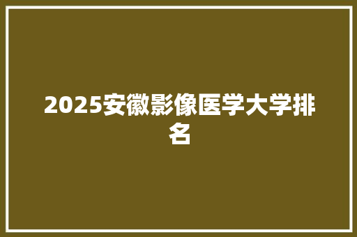 2025安徽影像医学大学排名