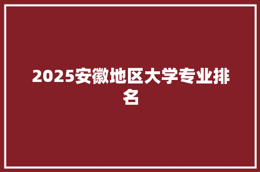 2025安徽地区大学专业排名