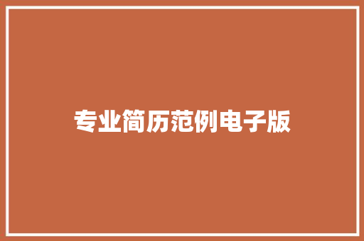 专业简历范例电子版:助你脱颖而出 简历范文 专业简历范例电子版:助你脱颖而出 简历范文
