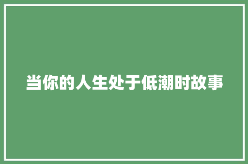 当你的人生处于低潮时故事