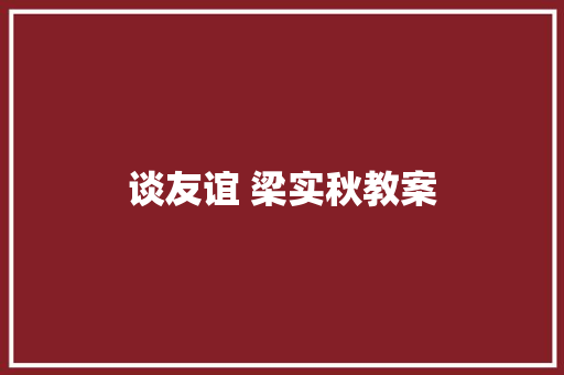 谈友谊 梁实秋教案