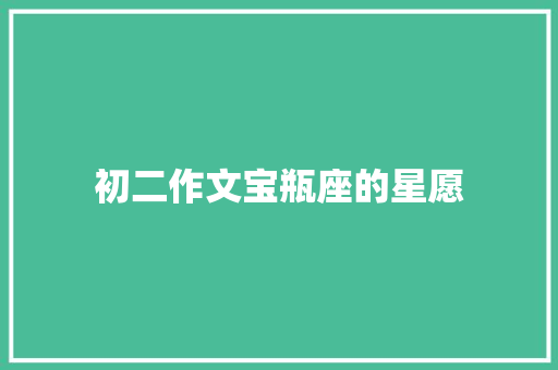 初二作文宝瓶座的星愿 诗歌范文