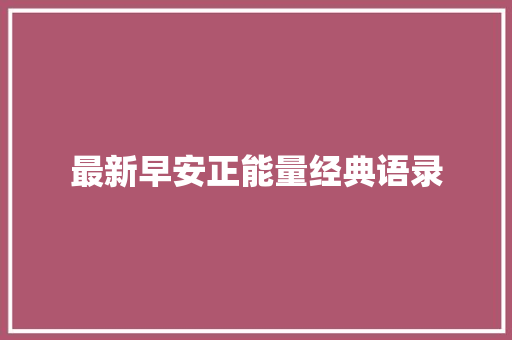 最新早安正能量经典语录 应用文范文