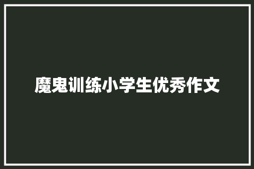 魔鬼训练小学生优秀作文 演讲稿范文