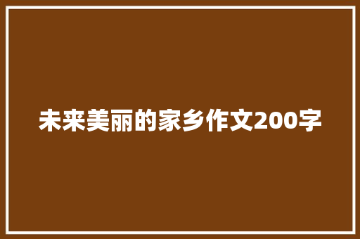 未来美丽的家乡作文200字 简历范文