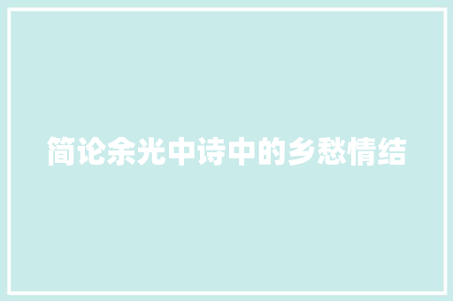 简论余光中诗中的乡愁情结 记叙文范文