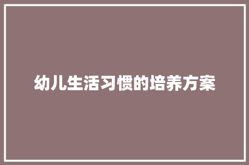 幼儿生活习惯的培养方案 求职信范文