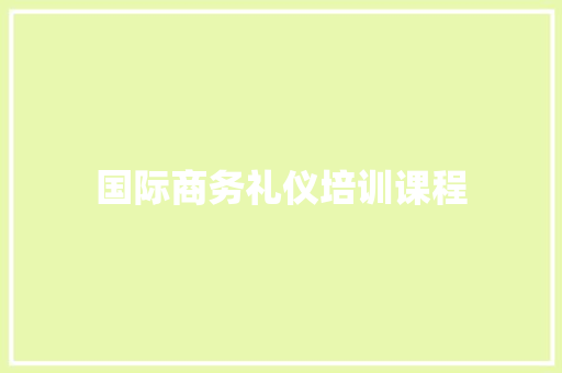 国际商务礼仪培训课程 商业计划书范文