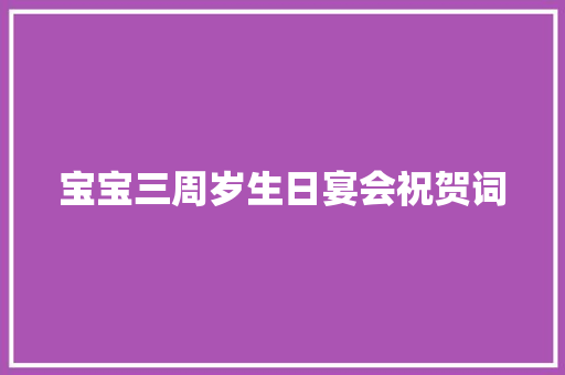 宝宝三周岁生日宴会祝贺词 诗歌范文