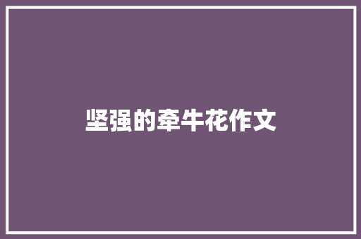 坚强的牵牛花作文 简历范文