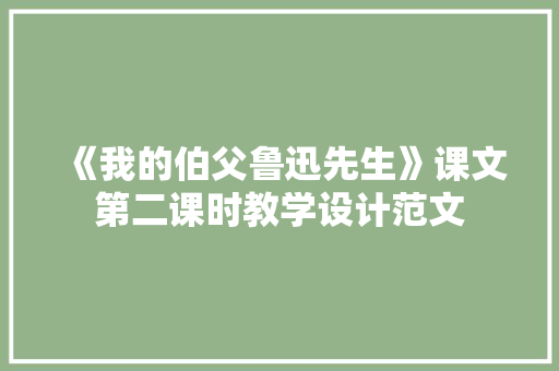 《我的伯父鲁迅先生》课文第二课时教学设计范文 应用文范文