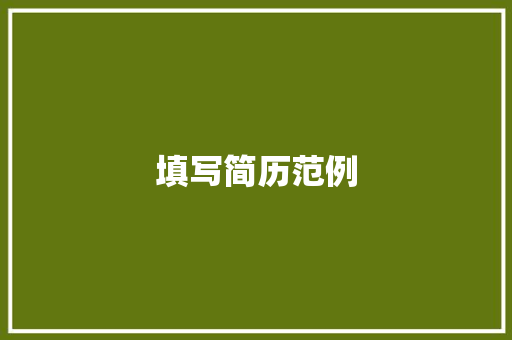 填写简历范例，展示出色的专业技能和职业抱负 简历范文