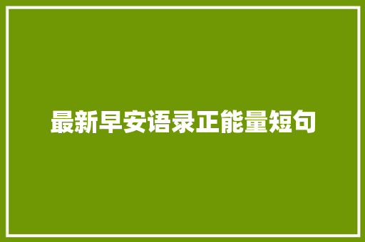 最新早安语录正能量短句 应用文范文