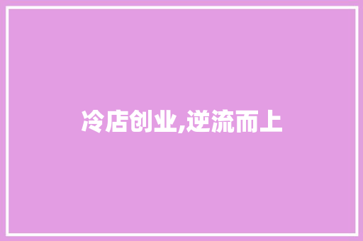 冷店创业,逆流而上，探寻独特的商业价值