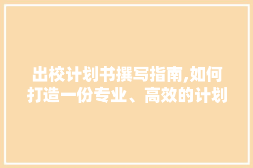 出校计划书撰写指南,如何打造一份专业、高效的计划书 诗歌范文
