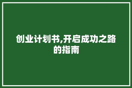 创业计划书,开启成功之路的指南