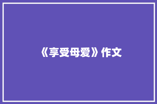《享受母爱》作文 记叙文范文