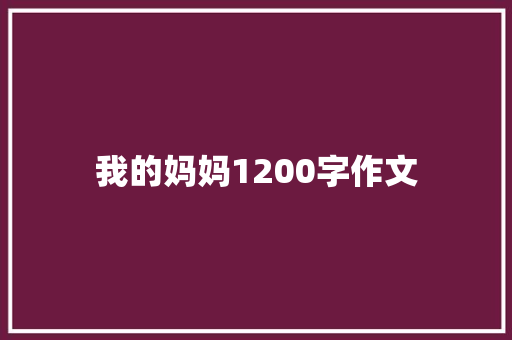 我的妈妈1200字作文 演讲稿范文