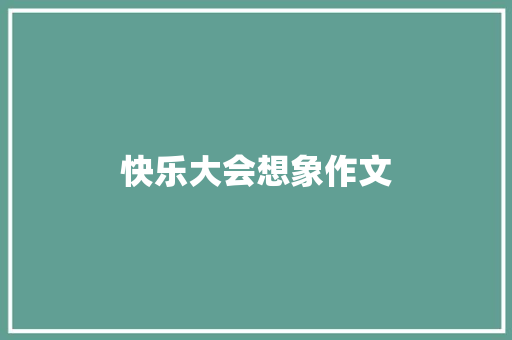 快乐大会想象作文 求职信范文