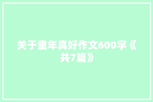 关于童年真好作文600字《共7篇》 记叙文范文