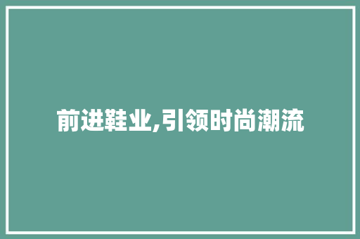 前进鞋业,引领时尚潮流，打造民族品牌新篇章