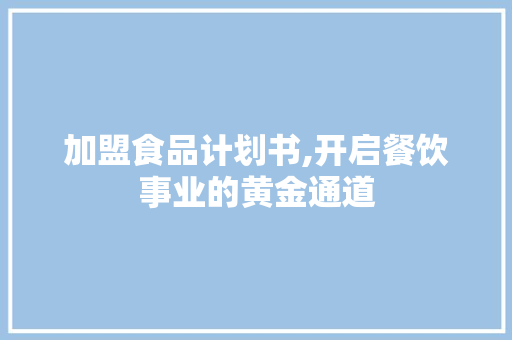 加盟食品计划书,开启餐饮事业的黄金通道 诗歌范文
