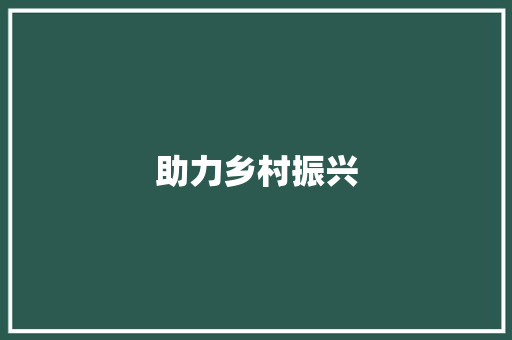 助力乡村振兴，共绘帮扶合作新画卷 诗歌范文
