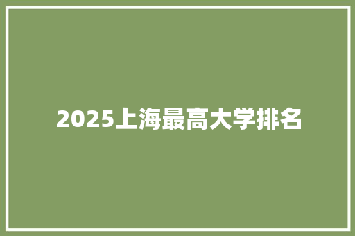 2025上海最高大学排名 求职信范文