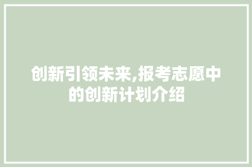 创新引领未来,报考志愿中的创新计划介绍