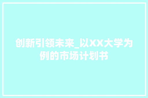 创新引领未来_以XX大学为例的市场计划书