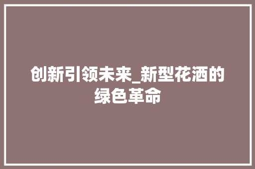 创新引领未来_新型花洒的绿色革命